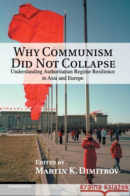 Why Communism Did Not Collapse: Understanding Authoritarian Regime Resilience in Asia and Europe Dimitrov, Martin K. 9781107651135 CAMBRIDGE UNIVERSITY PRESS