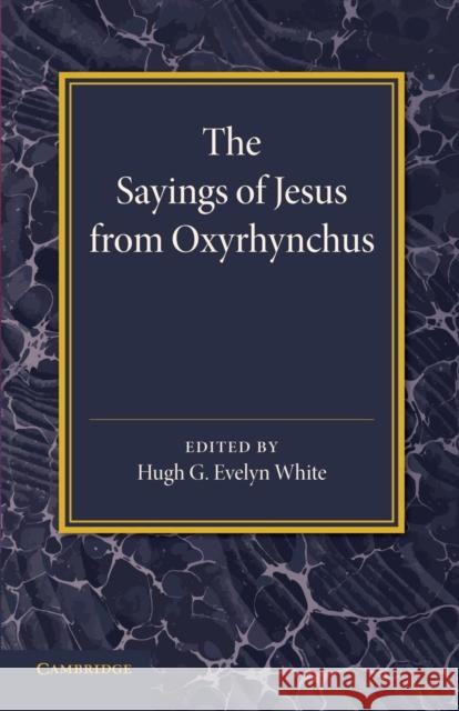 The Sayings of Jesus from Oxyrhynchus Hugh G. Evelyn White 9781107651708