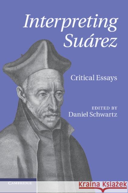 Interpreting Suárez: Critical Essays Schwartz, Daniel 9781107651753