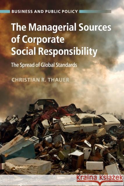 The Managerial Sources of Corporate Social Responsibility: The Spread of Global Standards Thauer, Christian R. 9781107651906 Cambridge University Press