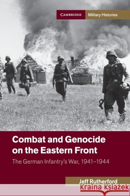 Combat and Genocide on the Eastern Front: The German Infantry's War, 1941-1944 Rutherford, Jeff 9781107652736 CAMBRIDGE UNIVERSITY PRESS