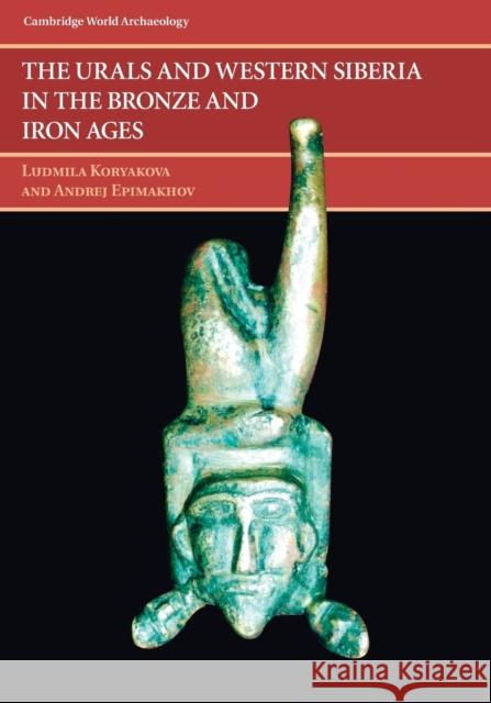 The Urals and Western Siberia in the Bronze and Iron Ages Ludmila Koryakova (Southern Ural State University, Russia), Andrej Vladimirovich Epimakhov (Southern Ural State Universi 9781107653290 Cambridge University Press