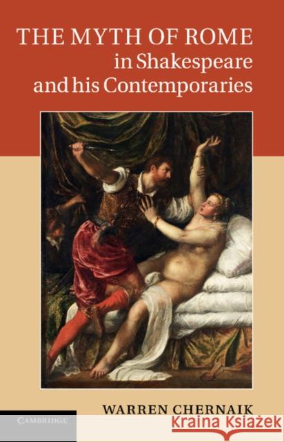 The Myth of Rome in Shakespeare and His Contemporaries Chernaik, Warren 9781107654075 Cambridge University Press