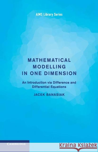 Mathematical Modelling in One Dimension: An Introduction Via Difference and Differential Equations Banasiak, Jacek 9781107654686