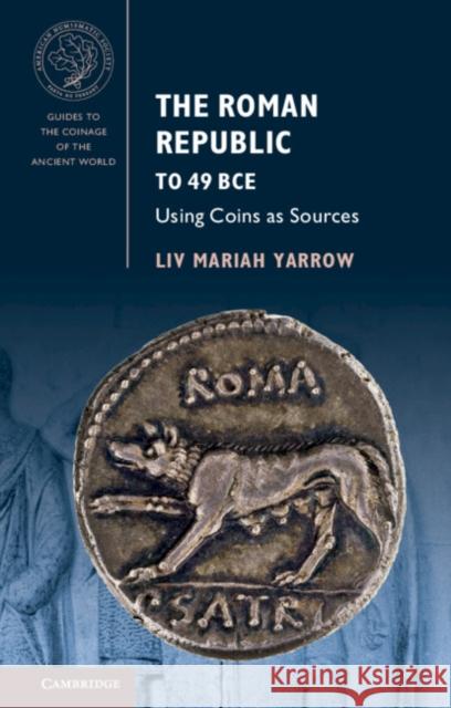The Roman Republic to 49 Bce: Using Coins as Sources Yarrow, LIV Mariah 9781107654709 Cambridge University Press