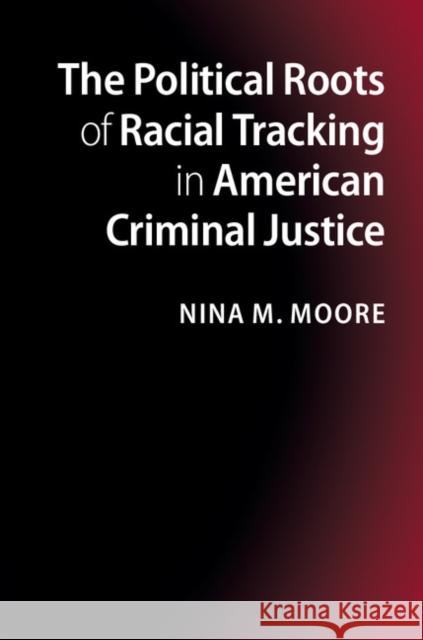 The Political Roots of Racial Tracking in American Criminal Justice Nina M. Moore 9781107654884