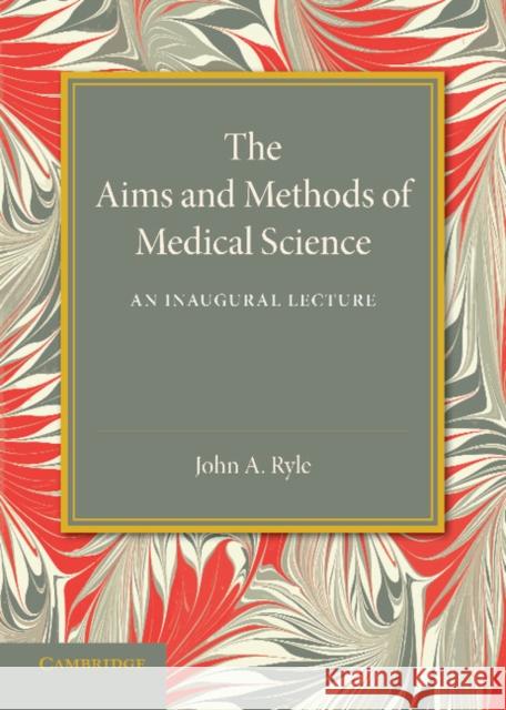 The Aims and Methods of Medical Science: An Inaugural Lecture John A. Ryle 9781107656116 Cambridge University Press