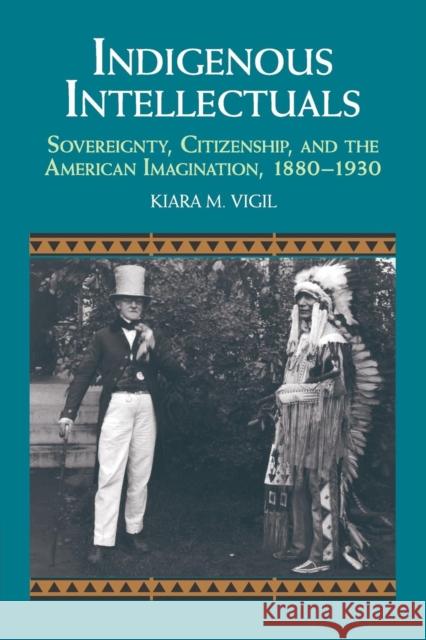 Indigenous Intellectuals: Sovereignty, Citizenship, and the American Imagination, 1880-1930 Vigil, Kiara M. 9781107656550 Cambridge University Press