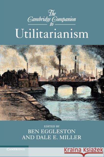 The Cambridge Companion to Utilitarianism Ben Eggleston Dale Miller 9781107656710 Cambridge University Press
