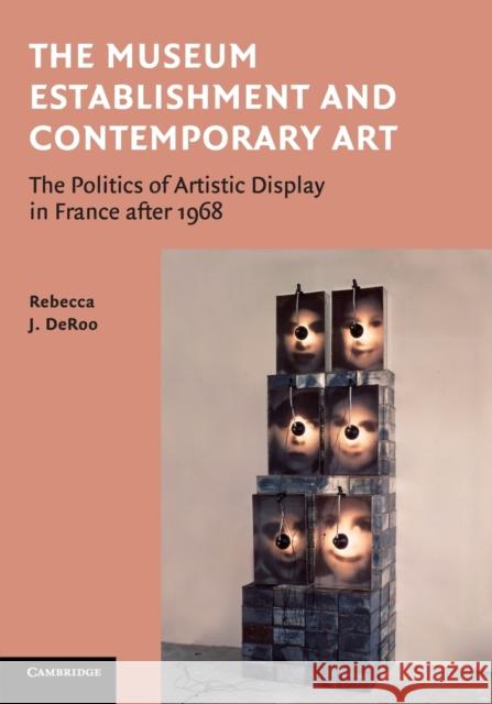 The Museum Establishment and Contemporary Art: The Politics of Artistic Display in France After 1968 Deroo, Rebecca 9781107656918 CAMBRIDGE UNIVERSITY PRESS