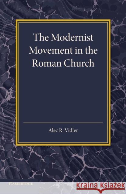 The Modernist Movement in the Roman Church: Its Origins and Outcome Vidler, Alec R. 9781107657076