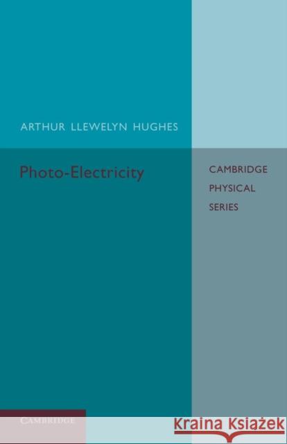 Photo-Electricity Arthur Llewelyn Hughes (London School of Economics and Political Science) 9781107658349
