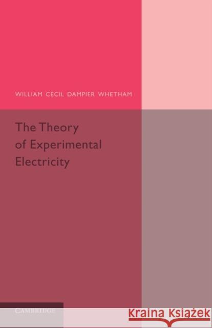 The Theory of Experimental Electricity William Cecil Dampier-Whetham 9781107658455