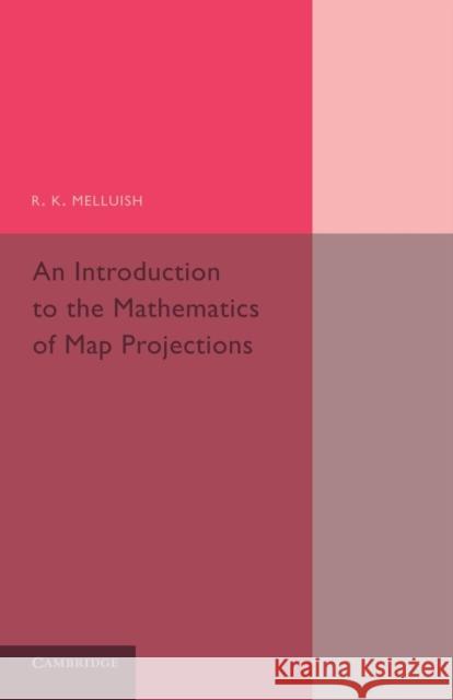 An Introduction to the Mathematics of Map Projections R. K. Melluish 9781107658486 Cambridge University Press