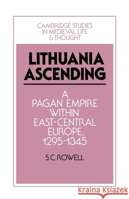 Lithuania Ascending: A Pagan Empire Within East-Central Europe, 1295-1345 Rowell, S. C. 9781107658769 Cambridge University Press