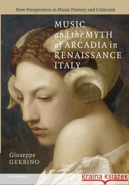 Music and the Myth of Arcadia in Renaissance Italy Giuseppe Gerbino 9781107659223 Cambridge University Press