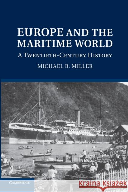 Europe and the Maritime World: A Twentieth-Century History Miller, Michael B. 9781107659629 Cambridge University Press