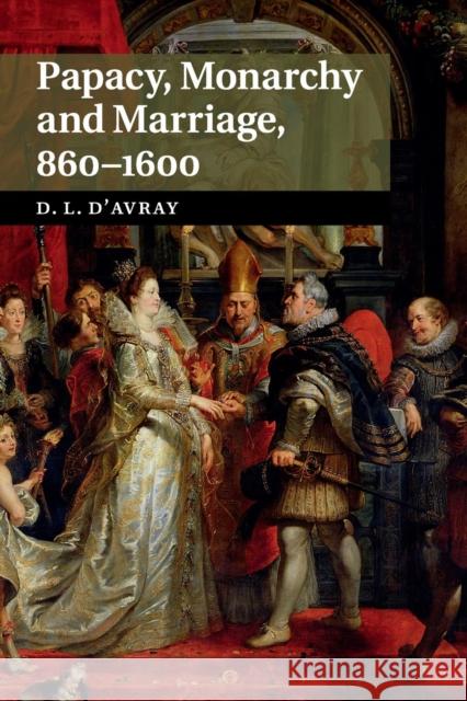 Papacy, Monarchy and Marriage 860-1600 David D'Avray 9781107660625