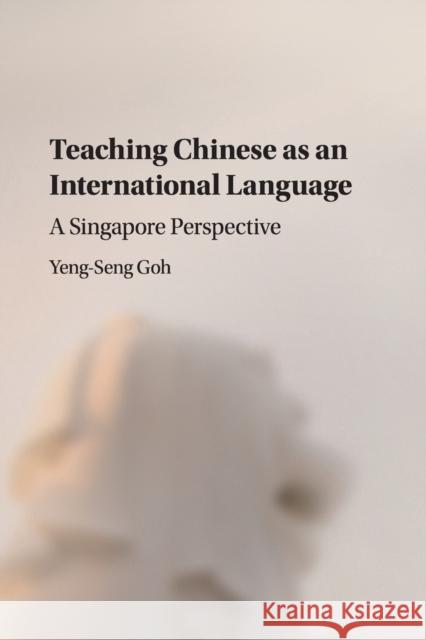 Teaching Chinese as an International Language: A Singapore Perspective Yeng-Seng Goh 9781107660809