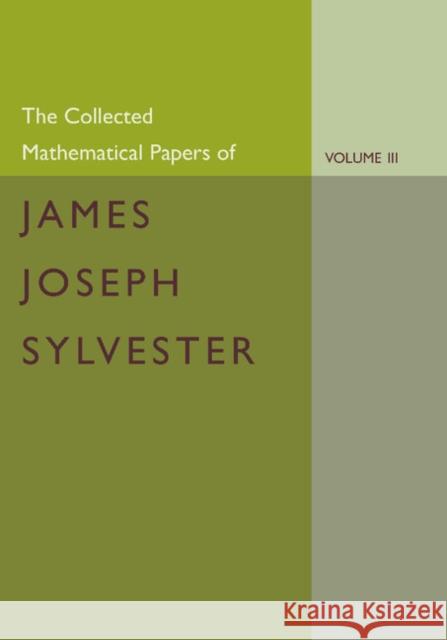 The Collected Mathematical Papers of James Joseph Sylvester: Volume 3, 1870-1883 James Joseph Sylvester H. F. Baker 9781107661431