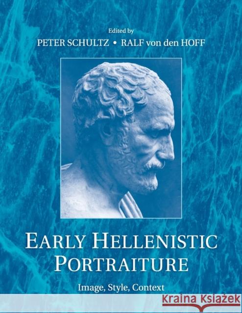 Early Hellenistic Portraiture: Image, Style, Context Peter Schultz Ralf Vo 9781107661851