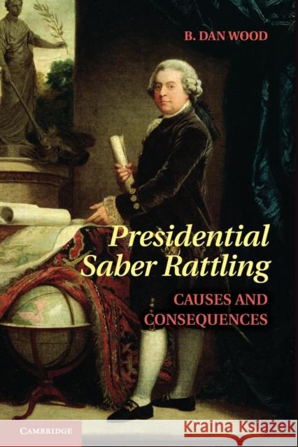 Presidential Saber Rattling: Causes and Consequences Wood, B. Dan 9781107661905 Cambridge University Press