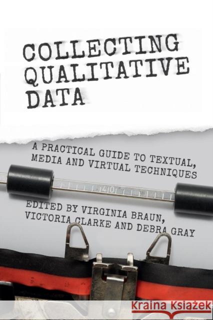 Collecting Qualitative Data: A Practical Guide to Textual, Media and Virtual Techniques Braun, Virginia 9781107662452 Cambridge University Press