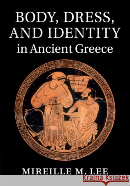 Body, Dress, and Identity in Ancient Greece Mireille M. Lee 9781107662537 Cambridge University Press