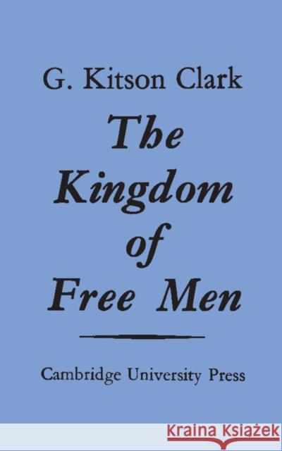 The Kingdom of Free Men G. Kitson Clark 9781107663183 Cambridge University Press