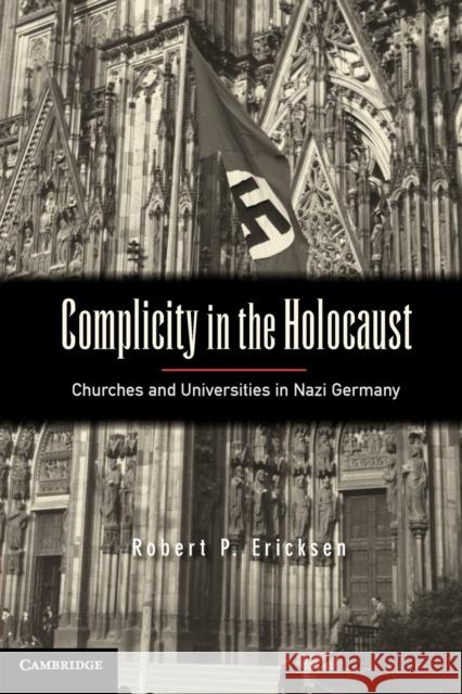 Complicity in the Holocaust: Churches and Universities in Nazi Germany Ericksen, Robert P. 9781107663336 0