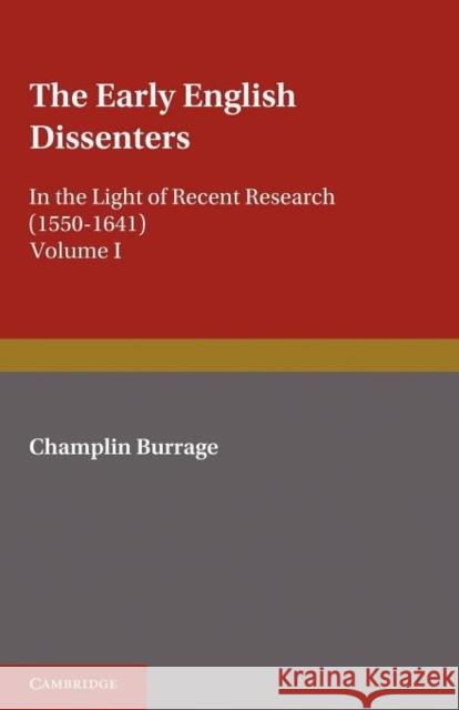 The Early English Dissenters (1550-1641): Volume 1, History and Criticism: In the Light of Recent Research Burrage, Champlin 9781107663428