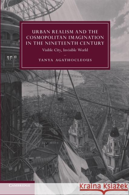 Urban Realism and the Cosmopolitan Imagination in the Nineteenth Century: Visible City, Invisible World Agathocleous, Tanya 9781107663695 Cambridge University Press