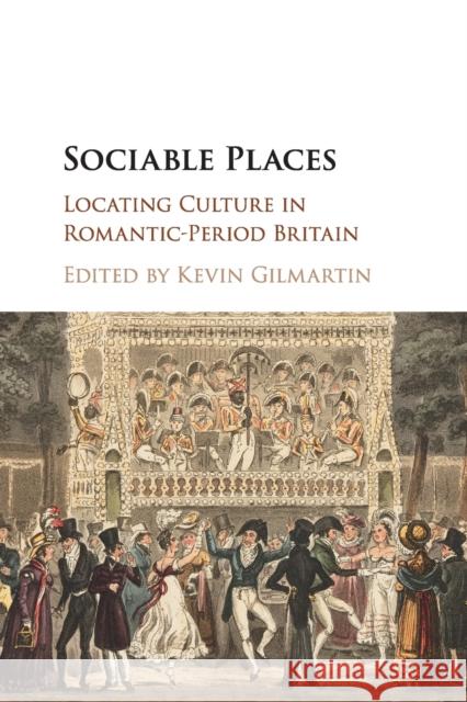 Sociable Places: Locating Culture in Romantic-Period Britain Kevin Gilmartin 9781107663749 Cambridge University Press