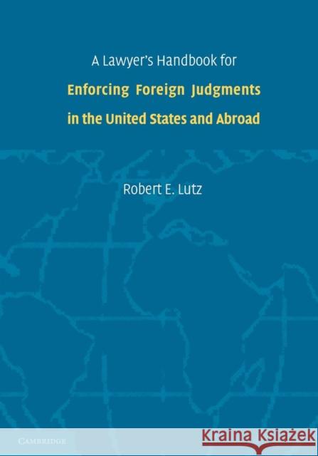 A Lawyer's Handbook for Enforcing Foreign Judgments in the United States and Abroad Robert E. Lutz 9781107663961