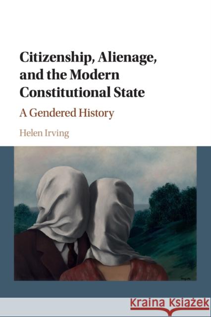 Citizenship, Alienage, and the Modern Constitutional State: A Gendered History Irving, Helen 9781107664234