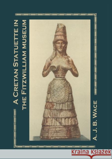 A Cretan Statuette in the Fitzwilliam Museum: A Study in Minoan Costume Wace, A. J. B. 9781107664388 Cambridge University Press