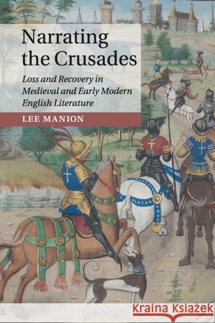 Narrating the Crusades: Loss and Recovery in Medieval and Early Modern English Literature Manion, Lee 9781107664715 Cambridge University Press