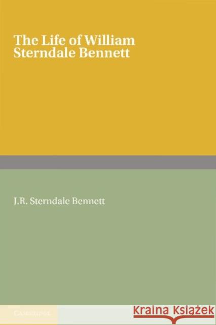 The Life of William Sterndale Bennett: By His Son, J. R. Sterndale Bennett Sterndale Bennett, J. R. 9781107665095 Cambridge University Press