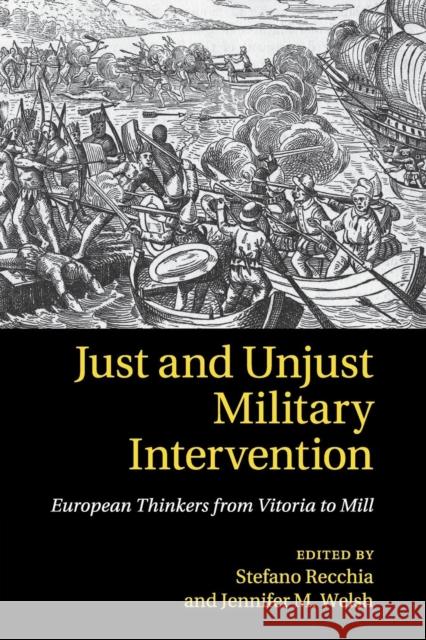 Just and Unjust Military Intervention: European Thinkers from Vitoria to Mill Recchia, Stefano 9781107665491 Cambridge University Press