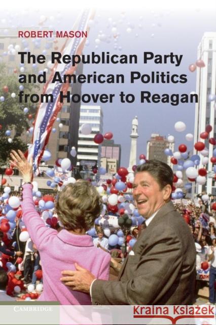 The Republican Party and American Politics from Hoover to Reagan Robert Mason 9781107666146