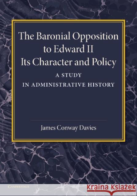 The Baronial Opposition to Edward II: Its Character and Policy Davies, James Conway 9781107666955
