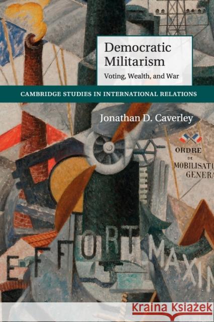 Democratic Militarism: Voting, Wealth, and War Caverley, Jonathan D. 9781107667372