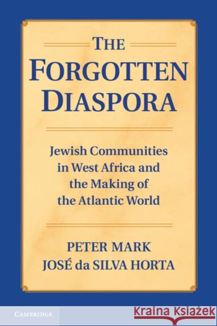 The Forgotten Diaspora : Jewish Communities in West Africa and the Making of the Atlantic World Peter Mark Jos Da Silva Horta Jose Da Silva Horta 9781107667464 Cambridge University Press
