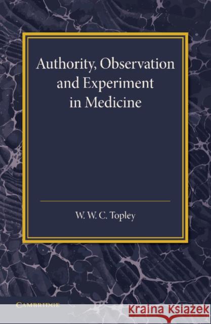 Authority, Observation and Experiment in Medicine: The Linacre Lecture 1940 Topley, W. W. C. 9781107668713