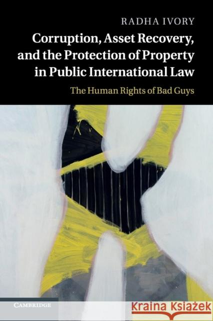 Corruption, Asset Recovery, and the Protection of Property in Public International Law: The Human Rights of Bad Guys Ivory, Radha 9781107668874 Cambridge University Press