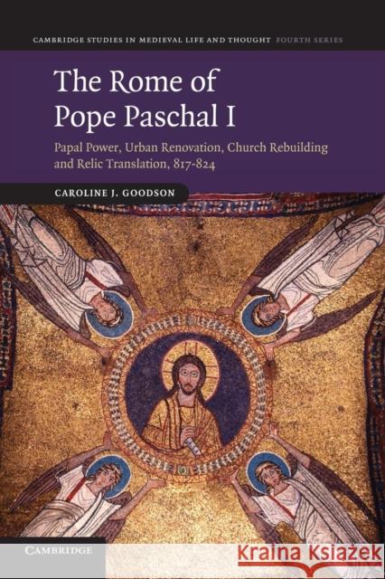 The Rome of Pope Paschal I: Papal Power, Urban Renovation, Church Rebuilding and Relic Translation, 817-824 Goodson, Caroline J. 9781107669772