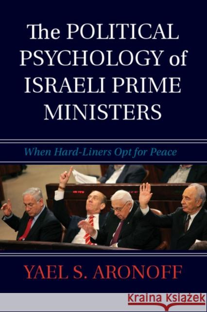 The Political Psychology of Israeli Prime Ministers: When Hard-Liners Opt for Peace Aronoff, Yael S. 9781107669802