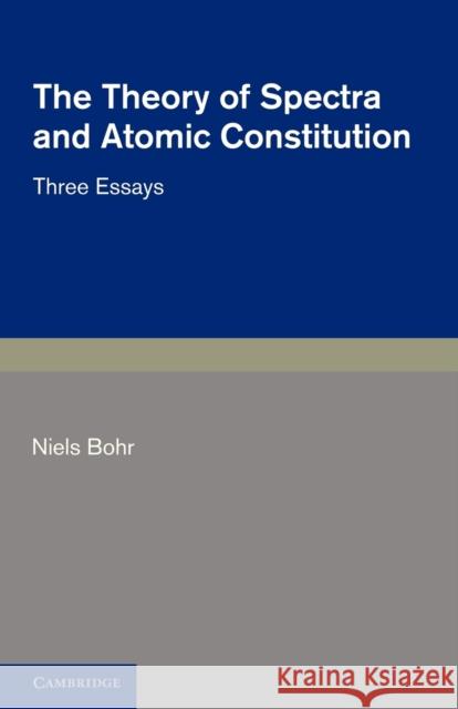 The Theory of Spectra and Atomic Constitution: Three Essays Bohr, Niels 9781107669819