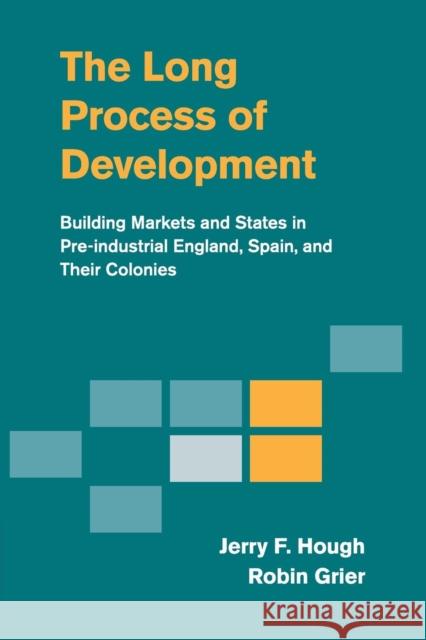 The Long Process of Development: Building Markets and States in Pre-Industrial England, Spain and Their Colonies Hough, Jerry F. 9781107670419 CAMBRIDGE UNIVERSITY PRESS