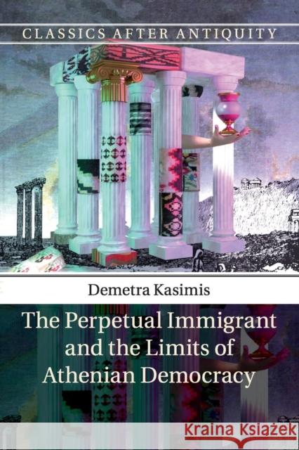 The Perpetual Immigrant and the Limits of Athenian Democracy Demetra Kasimis 9781107670464 Cambridge University Press